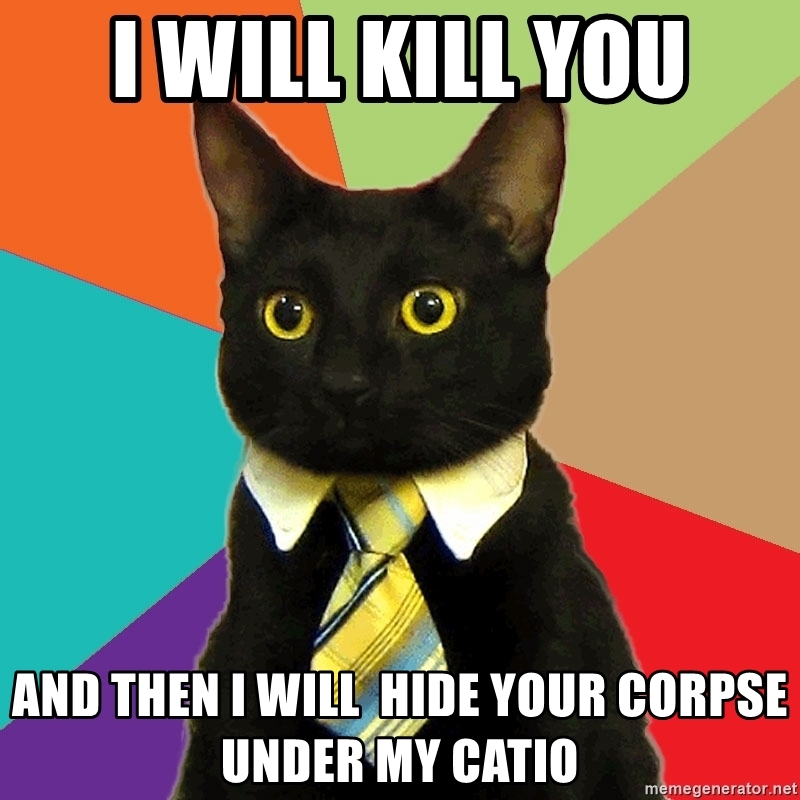 i-will-kill-you-and-then-i-will-hide-your-corpse-under-my-catio_0.jpg
